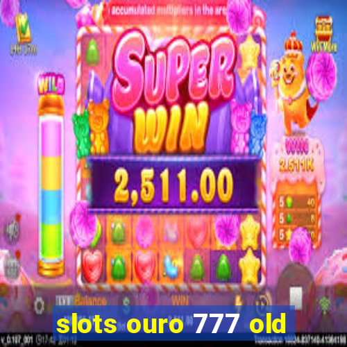 slots ouro 777 old